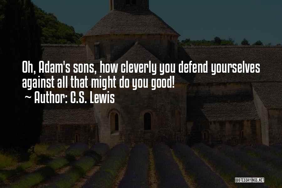 C.S. Lewis Quotes: Oh, Adam's Sons, How Cleverly You Defend Yourselves Against All That Might Do You Good!