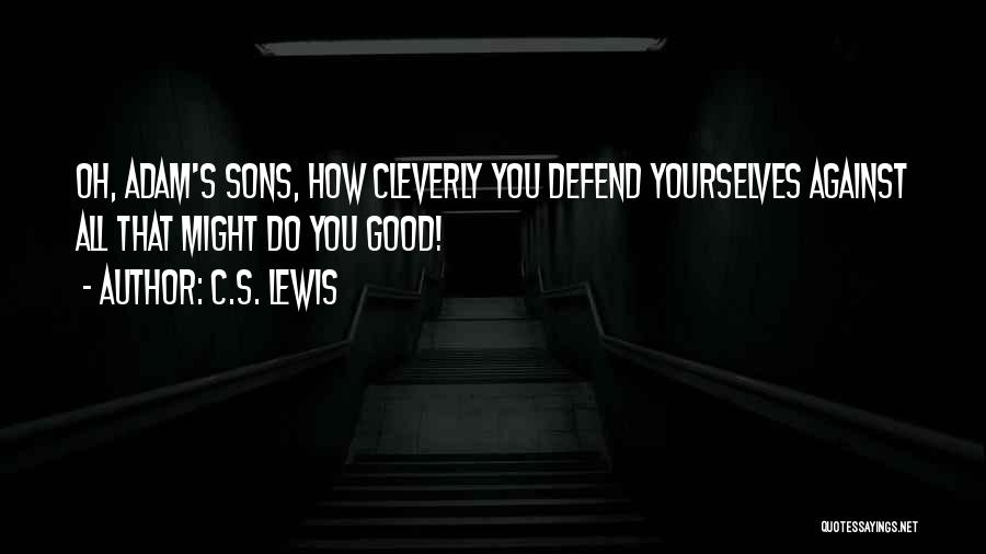 C.S. Lewis Quotes: Oh, Adam's Sons, How Cleverly You Defend Yourselves Against All That Might Do You Good!