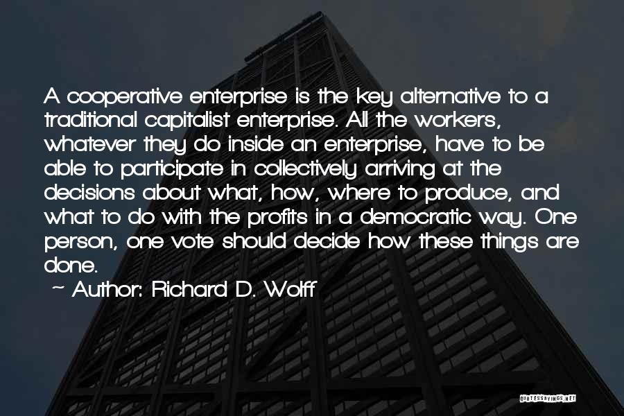 Richard D. Wolff Quotes: A Cooperative Enterprise Is The Key Alternative To A Traditional Capitalist Enterprise. All The Workers, Whatever They Do Inside An