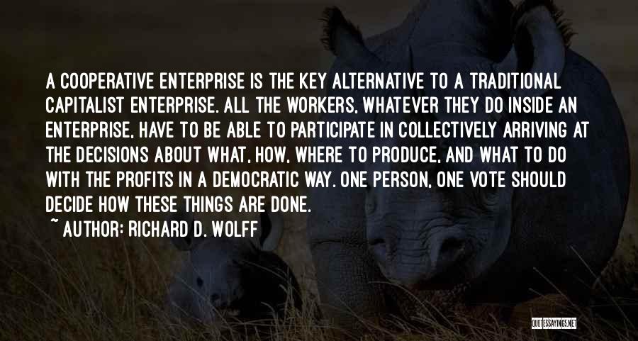 Richard D. Wolff Quotes: A Cooperative Enterprise Is The Key Alternative To A Traditional Capitalist Enterprise. All The Workers, Whatever They Do Inside An