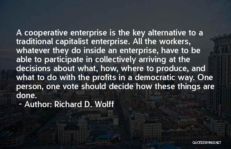 Richard D. Wolff Quotes: A Cooperative Enterprise Is The Key Alternative To A Traditional Capitalist Enterprise. All The Workers, Whatever They Do Inside An