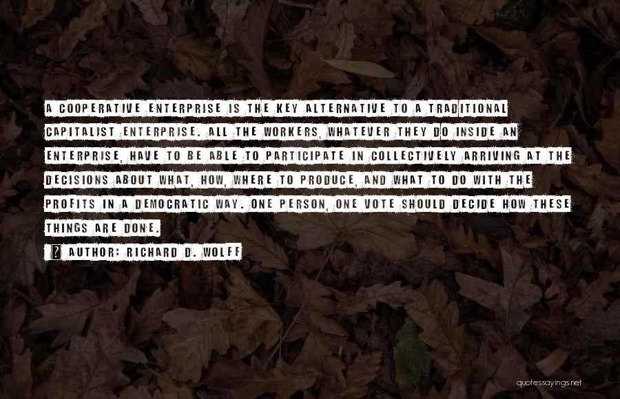 Richard D. Wolff Quotes: A Cooperative Enterprise Is The Key Alternative To A Traditional Capitalist Enterprise. All The Workers, Whatever They Do Inside An