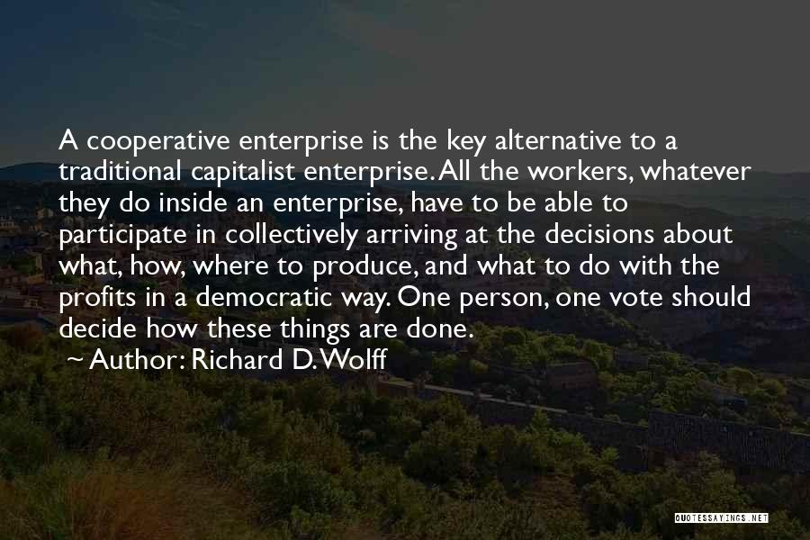 Richard D. Wolff Quotes: A Cooperative Enterprise Is The Key Alternative To A Traditional Capitalist Enterprise. All The Workers, Whatever They Do Inside An