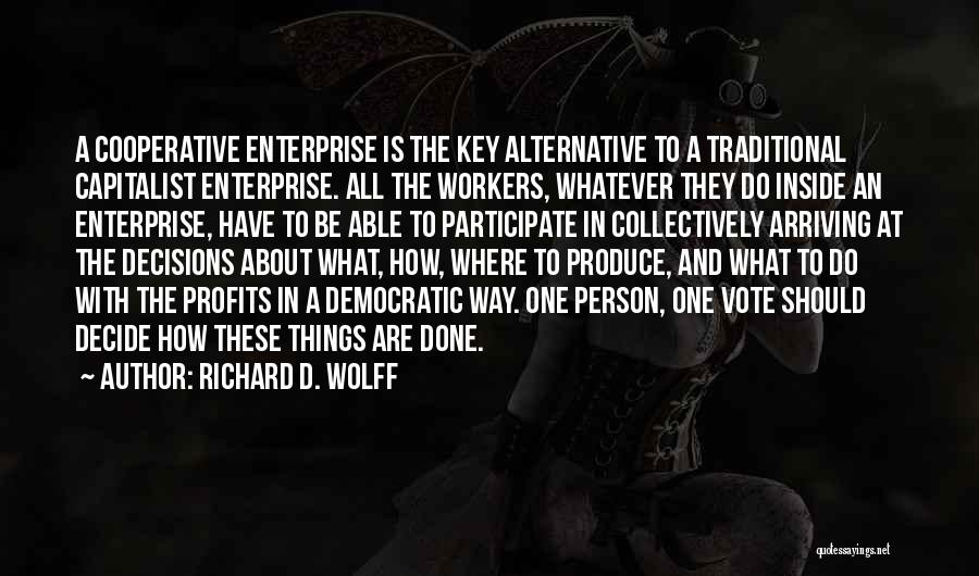 Richard D. Wolff Quotes: A Cooperative Enterprise Is The Key Alternative To A Traditional Capitalist Enterprise. All The Workers, Whatever They Do Inside An