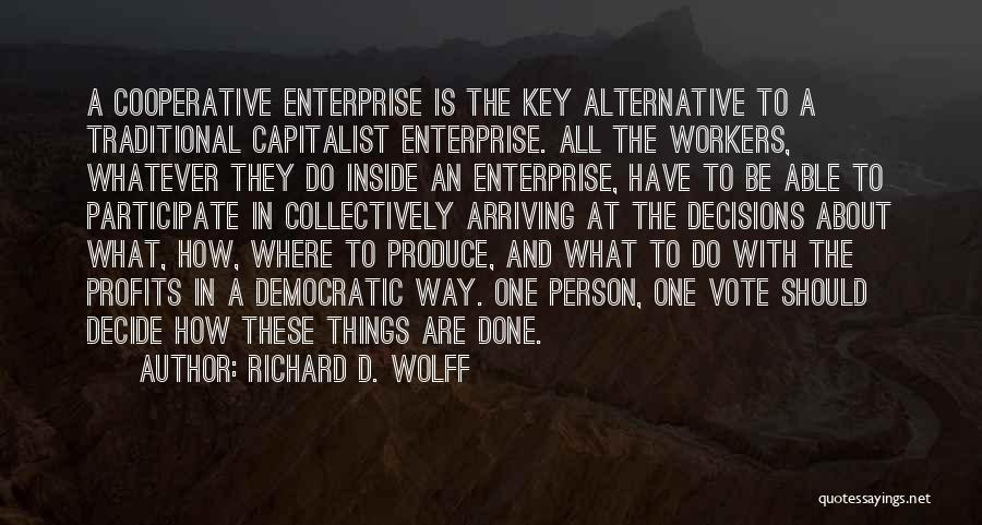 Richard D. Wolff Quotes: A Cooperative Enterprise Is The Key Alternative To A Traditional Capitalist Enterprise. All The Workers, Whatever They Do Inside An