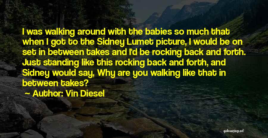 Vin Diesel Quotes: I Was Walking Around With The Babies So Much That When I Got To The Sidney Lumet Picture, I Would