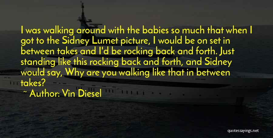 Vin Diesel Quotes: I Was Walking Around With The Babies So Much That When I Got To The Sidney Lumet Picture, I Would