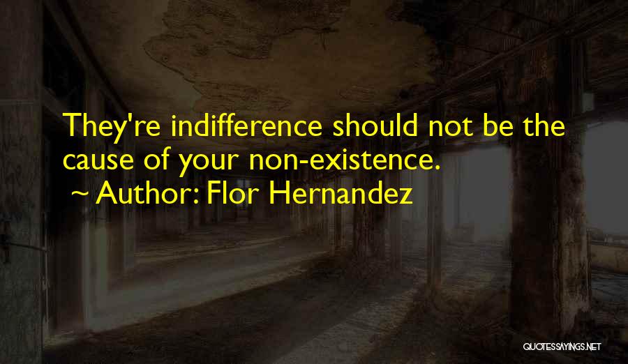 Flor Hernandez Quotes: They're Indifference Should Not Be The Cause Of Your Non-existence.