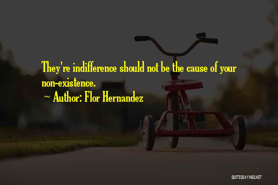 Flor Hernandez Quotes: They're Indifference Should Not Be The Cause Of Your Non-existence.