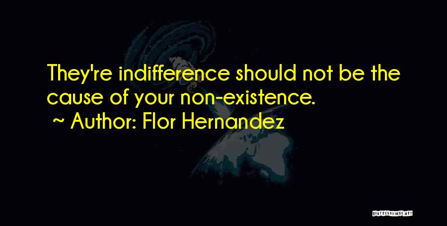 Flor Hernandez Quotes: They're Indifference Should Not Be The Cause Of Your Non-existence.