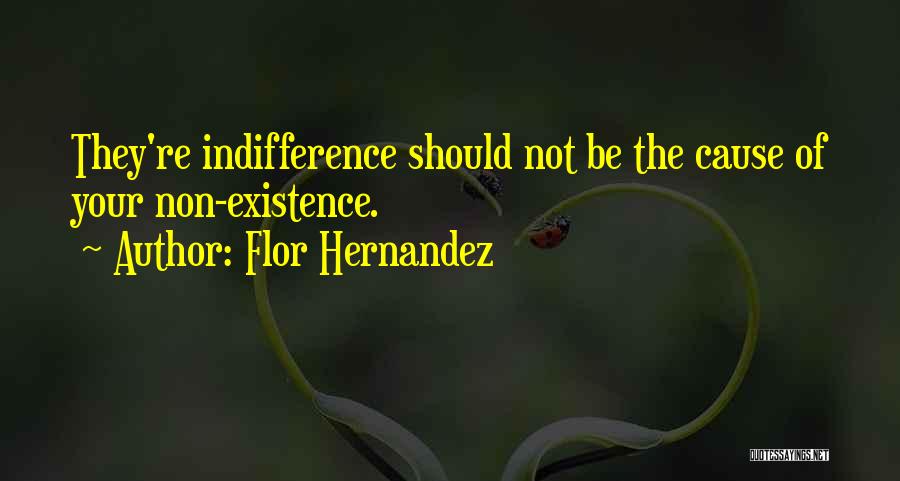 Flor Hernandez Quotes: They're Indifference Should Not Be The Cause Of Your Non-existence.