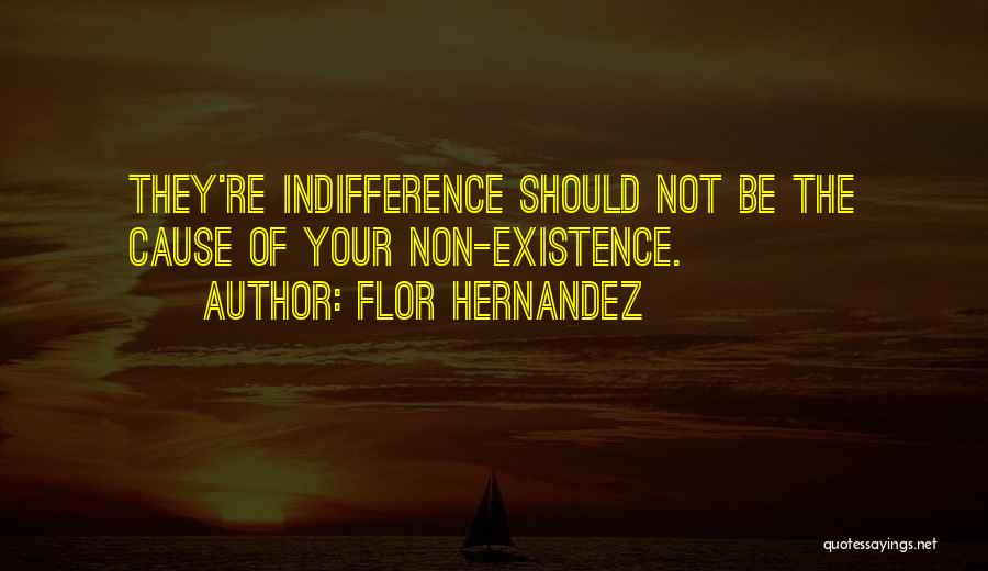 Flor Hernandez Quotes: They're Indifference Should Not Be The Cause Of Your Non-existence.