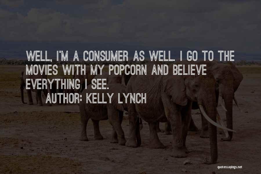 Kelly Lynch Quotes: Well, I'm A Consumer As Well. I Go To The Movies With My Popcorn And Believe Everything I See.