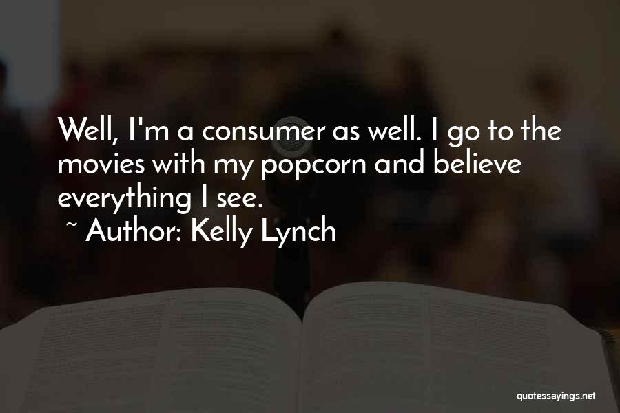 Kelly Lynch Quotes: Well, I'm A Consumer As Well. I Go To The Movies With My Popcorn And Believe Everything I See.