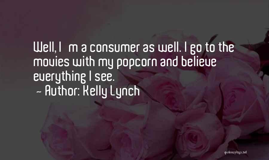 Kelly Lynch Quotes: Well, I'm A Consumer As Well. I Go To The Movies With My Popcorn And Believe Everything I See.