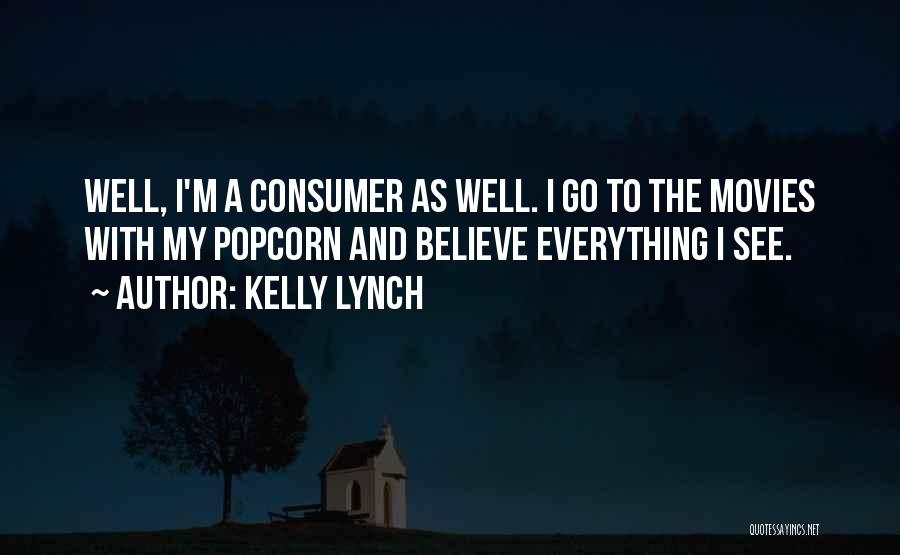 Kelly Lynch Quotes: Well, I'm A Consumer As Well. I Go To The Movies With My Popcorn And Believe Everything I See.