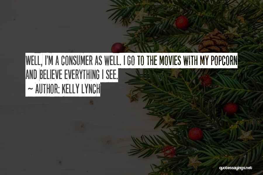 Kelly Lynch Quotes: Well, I'm A Consumer As Well. I Go To The Movies With My Popcorn And Believe Everything I See.