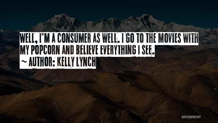 Kelly Lynch Quotes: Well, I'm A Consumer As Well. I Go To The Movies With My Popcorn And Believe Everything I See.