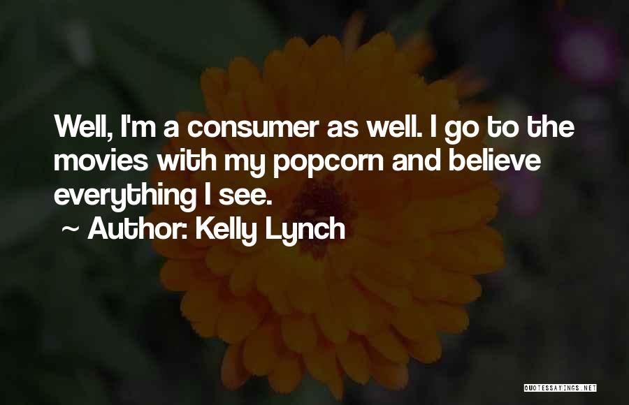 Kelly Lynch Quotes: Well, I'm A Consumer As Well. I Go To The Movies With My Popcorn And Believe Everything I See.