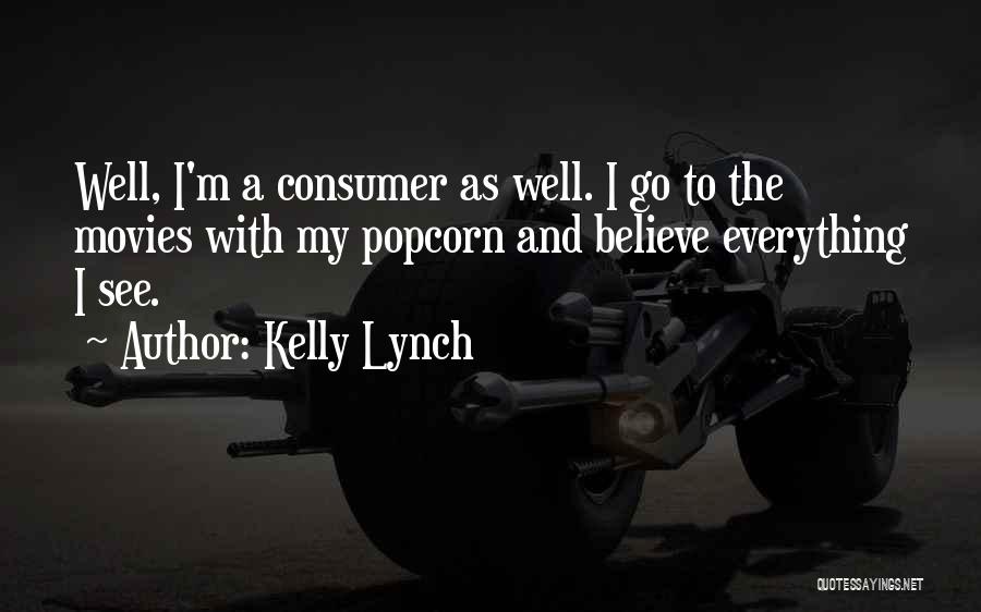 Kelly Lynch Quotes: Well, I'm A Consumer As Well. I Go To The Movies With My Popcorn And Believe Everything I See.