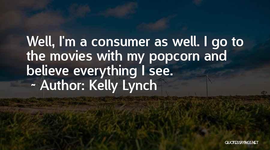 Kelly Lynch Quotes: Well, I'm A Consumer As Well. I Go To The Movies With My Popcorn And Believe Everything I See.