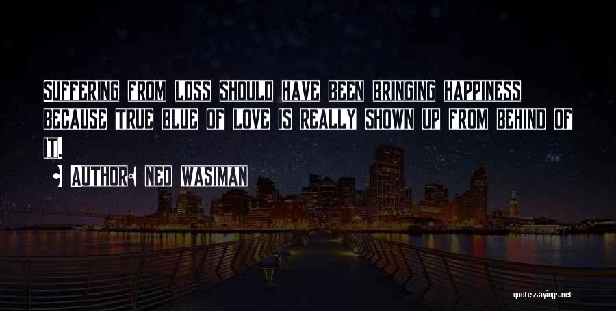 Neo Wasiman Quotes: Suffering From Loss Should Have Been Bringing Happiness Because True Blue Of Love Is Really Shown Up From Behind Of