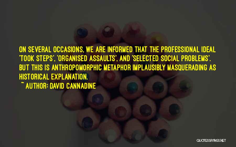 David Cannadine Quotes: On Several Occasions, We Are Informed That The Professional Ideal 'took Steps', 'organised Assaults', And 'selected Social Problems'. But This