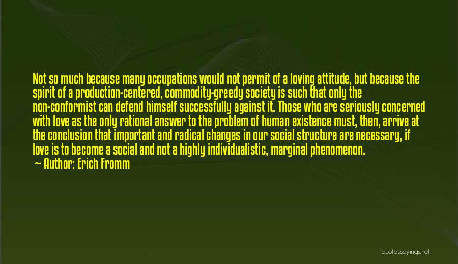 Erich Fromm Quotes: Not So Much Because Many Occupations Would Not Permit Of A Loving Attitude, But Because The Spirit Of A Production-centered,