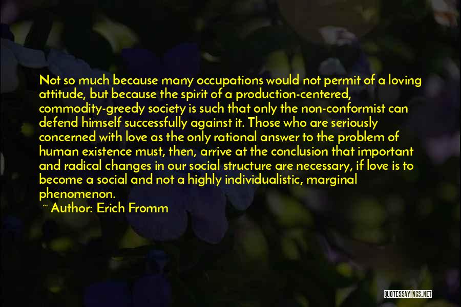 Erich Fromm Quotes: Not So Much Because Many Occupations Would Not Permit Of A Loving Attitude, But Because The Spirit Of A Production-centered,