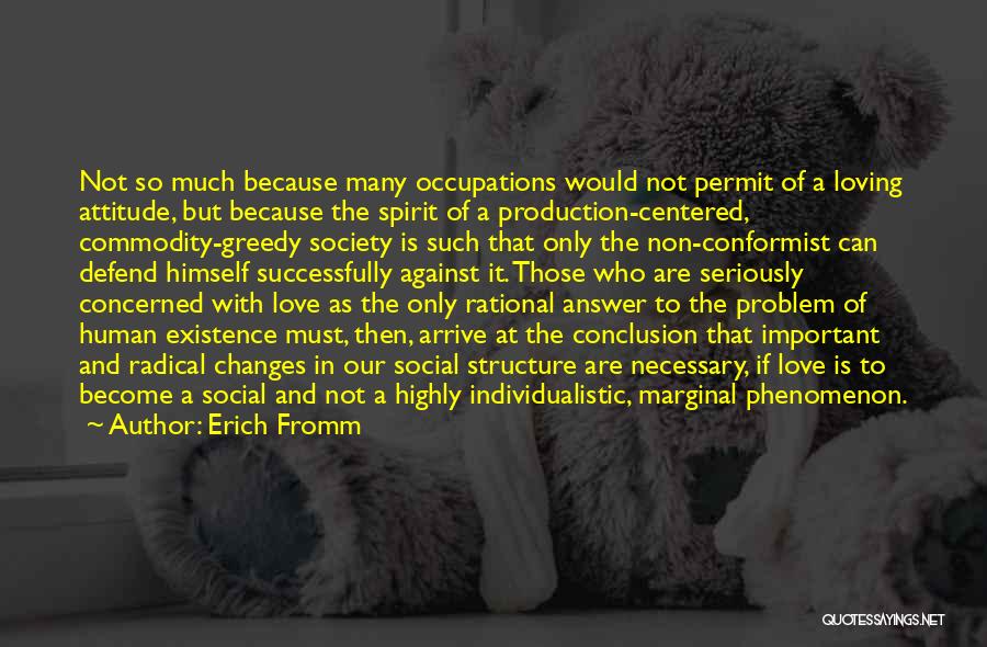 Erich Fromm Quotes: Not So Much Because Many Occupations Would Not Permit Of A Loving Attitude, But Because The Spirit Of A Production-centered,