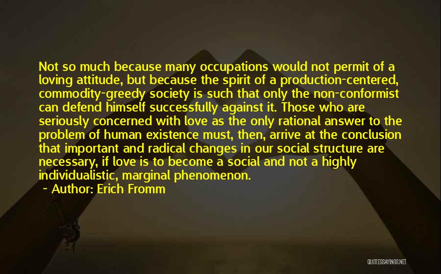 Erich Fromm Quotes: Not So Much Because Many Occupations Would Not Permit Of A Loving Attitude, But Because The Spirit Of A Production-centered,