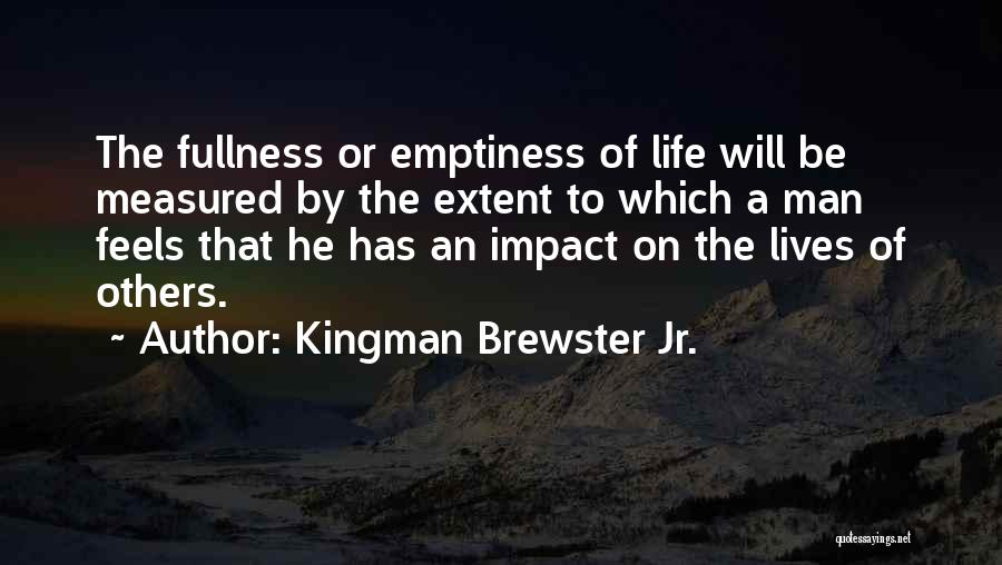 Kingman Brewster Jr. Quotes: The Fullness Or Emptiness Of Life Will Be Measured By The Extent To Which A Man Feels That He Has