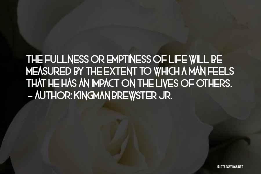 Kingman Brewster Jr. Quotes: The Fullness Or Emptiness Of Life Will Be Measured By The Extent To Which A Man Feels That He Has