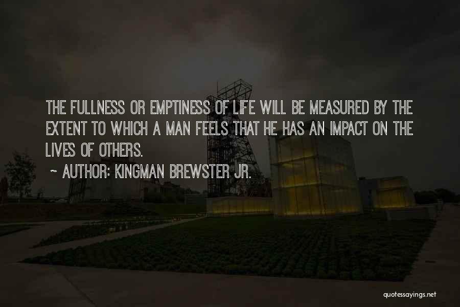 Kingman Brewster Jr. Quotes: The Fullness Or Emptiness Of Life Will Be Measured By The Extent To Which A Man Feels That He Has