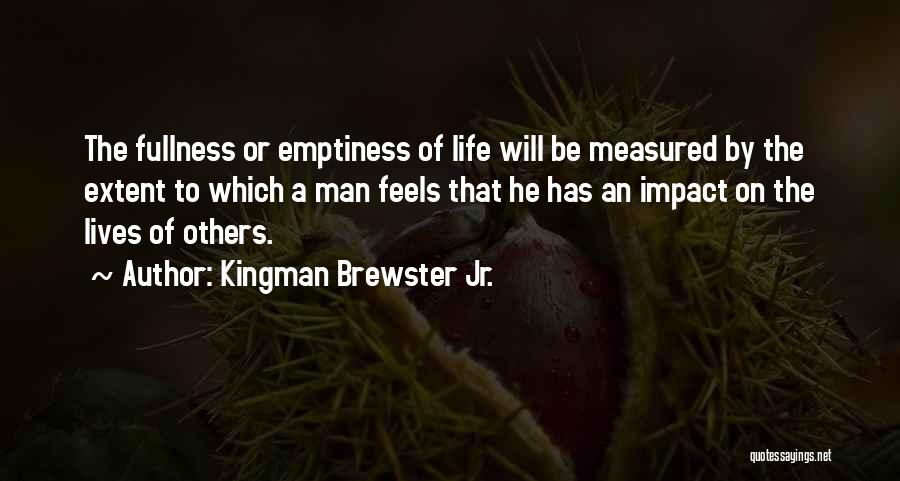 Kingman Brewster Jr. Quotes: The Fullness Or Emptiness Of Life Will Be Measured By The Extent To Which A Man Feels That He Has