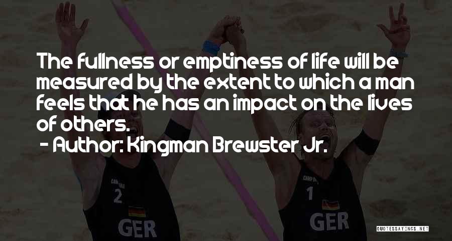 Kingman Brewster Jr. Quotes: The Fullness Or Emptiness Of Life Will Be Measured By The Extent To Which A Man Feels That He Has