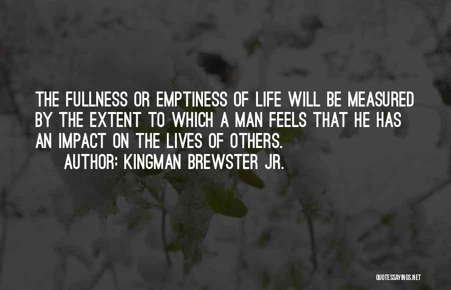 Kingman Brewster Jr. Quotes: The Fullness Or Emptiness Of Life Will Be Measured By The Extent To Which A Man Feels That He Has