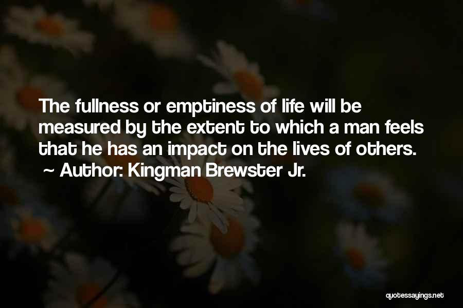 Kingman Brewster Jr. Quotes: The Fullness Or Emptiness Of Life Will Be Measured By The Extent To Which A Man Feels That He Has