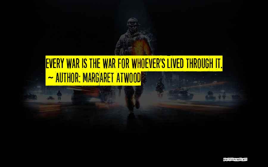Margaret Atwood Quotes: Every War Is The War For Whoever's Lived Through It.