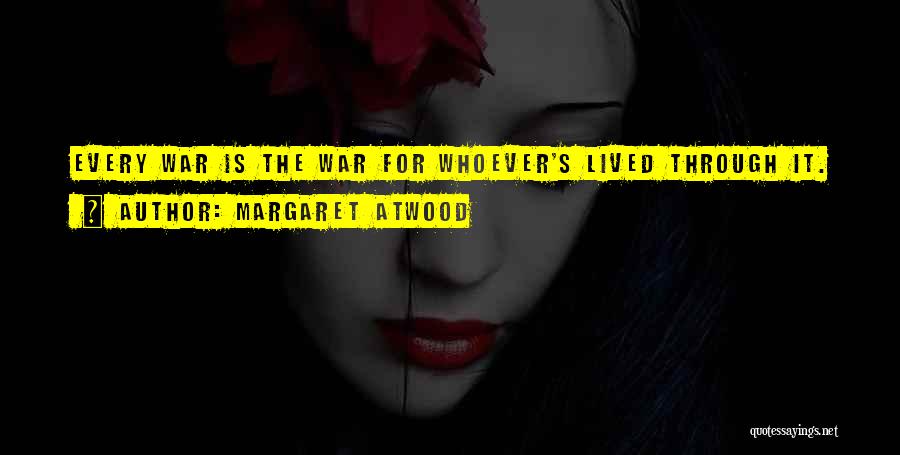 Margaret Atwood Quotes: Every War Is The War For Whoever's Lived Through It.