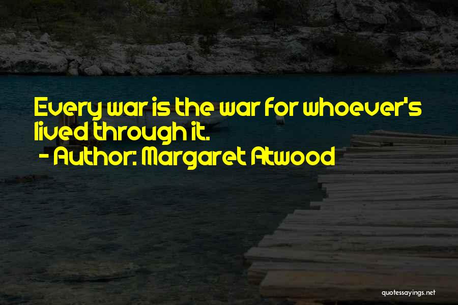 Margaret Atwood Quotes: Every War Is The War For Whoever's Lived Through It.