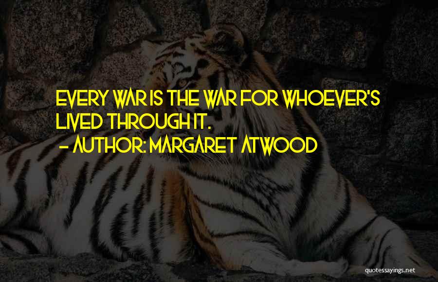 Margaret Atwood Quotes: Every War Is The War For Whoever's Lived Through It.