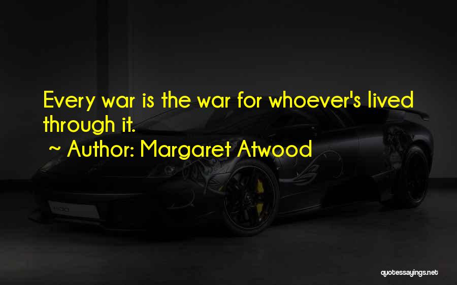 Margaret Atwood Quotes: Every War Is The War For Whoever's Lived Through It.