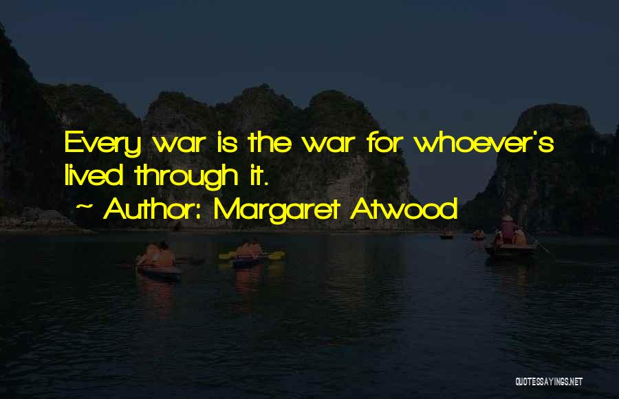 Margaret Atwood Quotes: Every War Is The War For Whoever's Lived Through It.