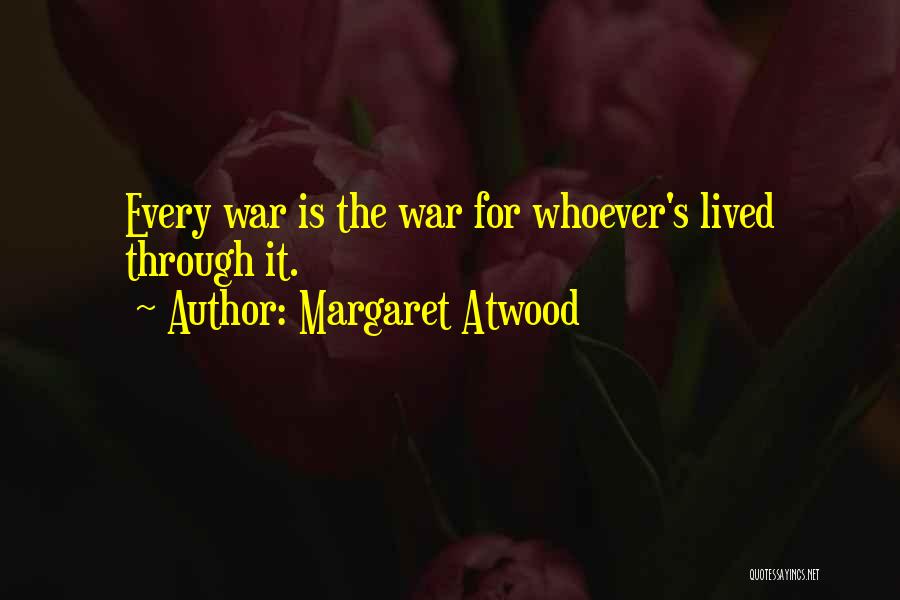 Margaret Atwood Quotes: Every War Is The War For Whoever's Lived Through It.