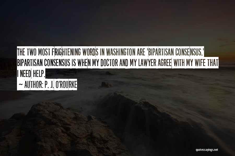 P. J. O'Rourke Quotes: The Two Most Frightening Words In Washington Are 'bipartisan Consensus.' Bipartisan Consensus Is When My Doctor And My Lawyer Agree