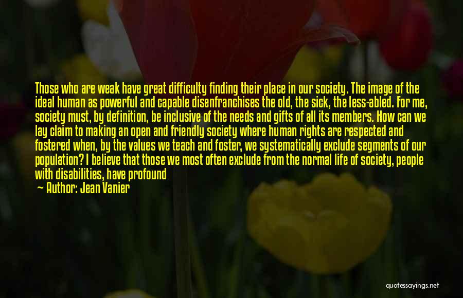 Jean Vanier Quotes: Those Who Are Weak Have Great Difficulty Finding Their Place In Our Society. The Image Of The Ideal Human As