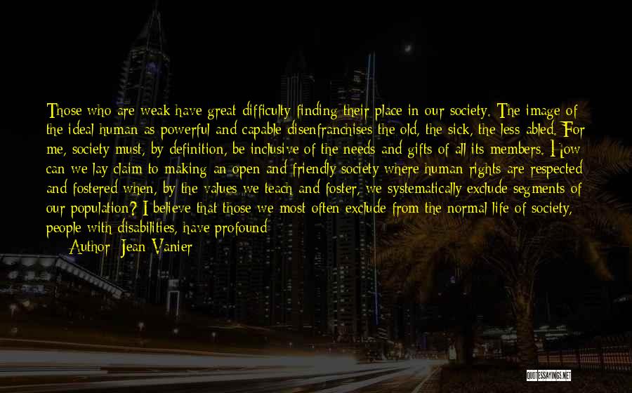 Jean Vanier Quotes: Those Who Are Weak Have Great Difficulty Finding Their Place In Our Society. The Image Of The Ideal Human As