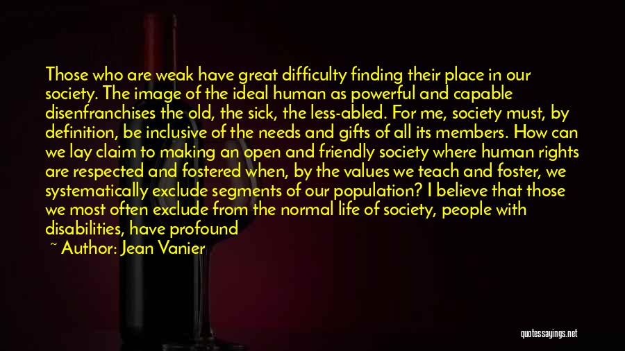 Jean Vanier Quotes: Those Who Are Weak Have Great Difficulty Finding Their Place In Our Society. The Image Of The Ideal Human As