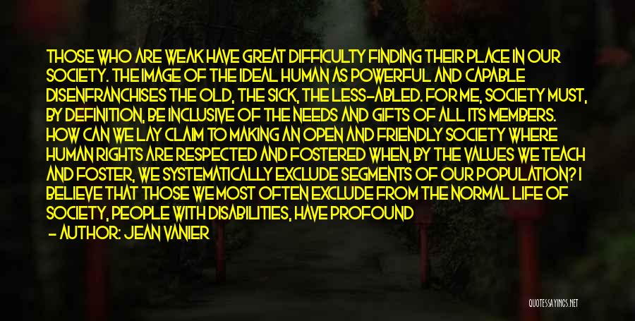 Jean Vanier Quotes: Those Who Are Weak Have Great Difficulty Finding Their Place In Our Society. The Image Of The Ideal Human As